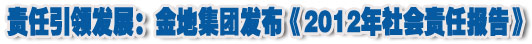 人本奠定長(zhǎng)青基業(yè)，服務(wù)詮釋核心價(jià)值——金地集團(tuán)2012年社會(huì)責(zé)任報(bào)告